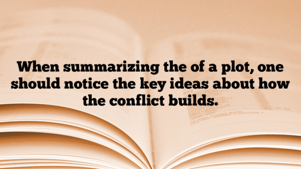 When summarizing the of a plot, one should notice the key ideas about how the conflict builds.